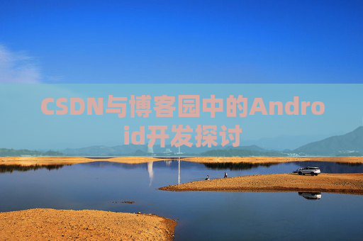 CSDN与博客园中的Android开发探讨
