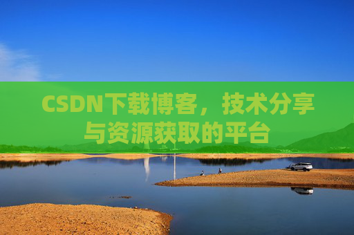 CSDN下载博客，技术分享与资源获取的平台