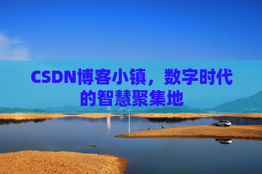 CSDN博客小镇，数字时代的智慧聚集地